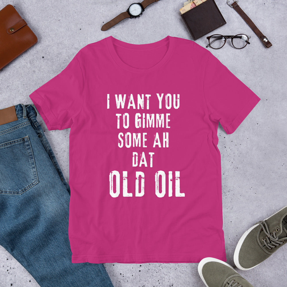 I Want You To Gimme Some Ah Dat Old Oil Unisex T-Shirt