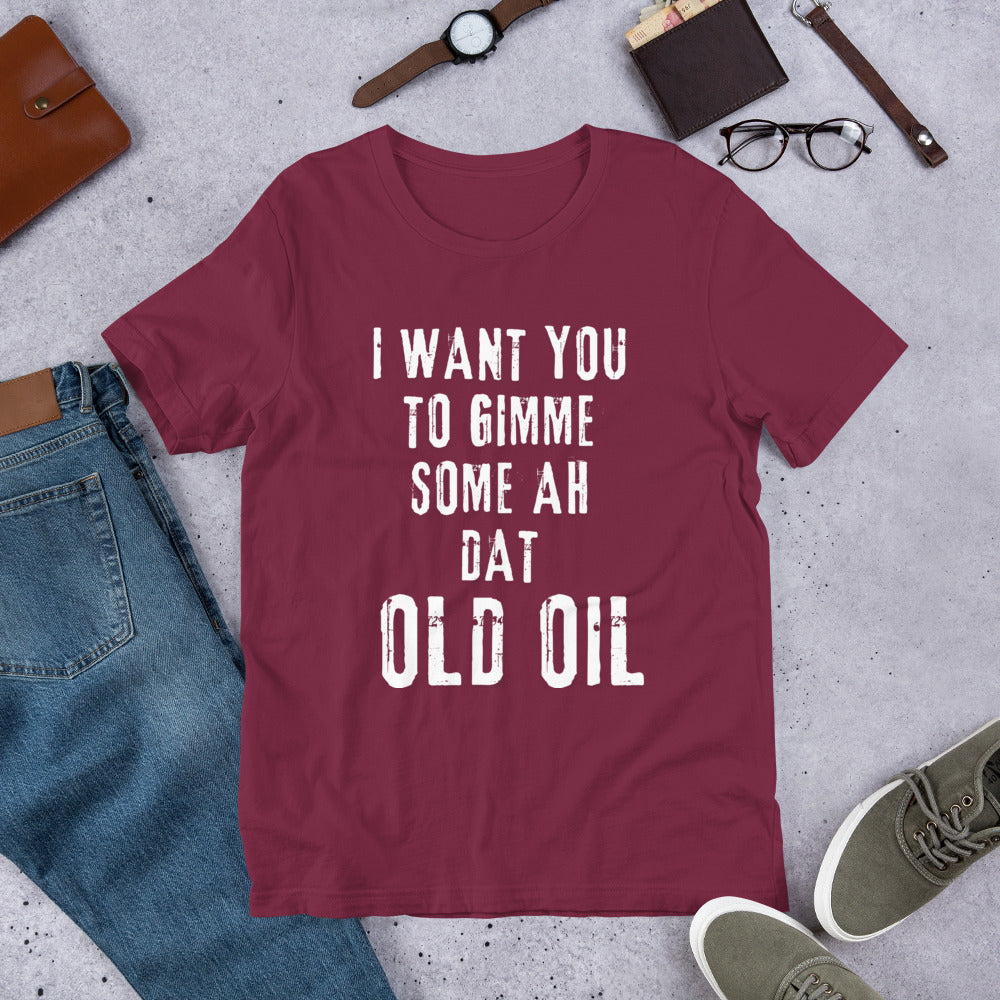I Want You To Gimme Some Ah Dat Old Oil Unisex T-Shirt