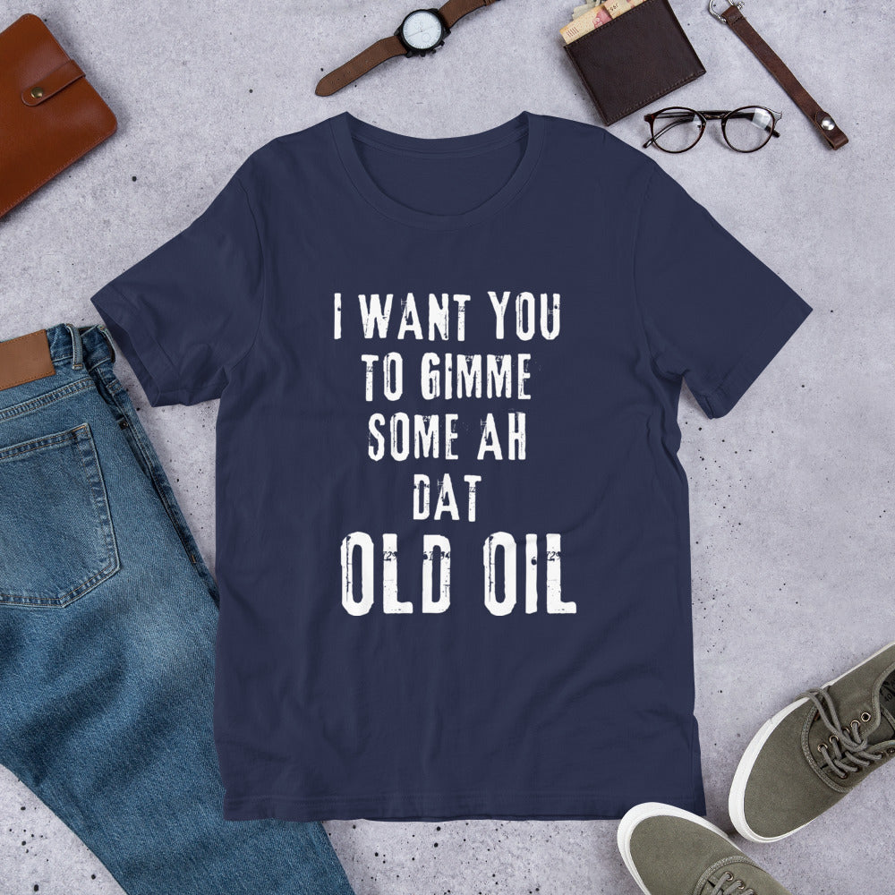I Want You To Gimme Some Ah Dat Old Oil Unisex T-Shirt