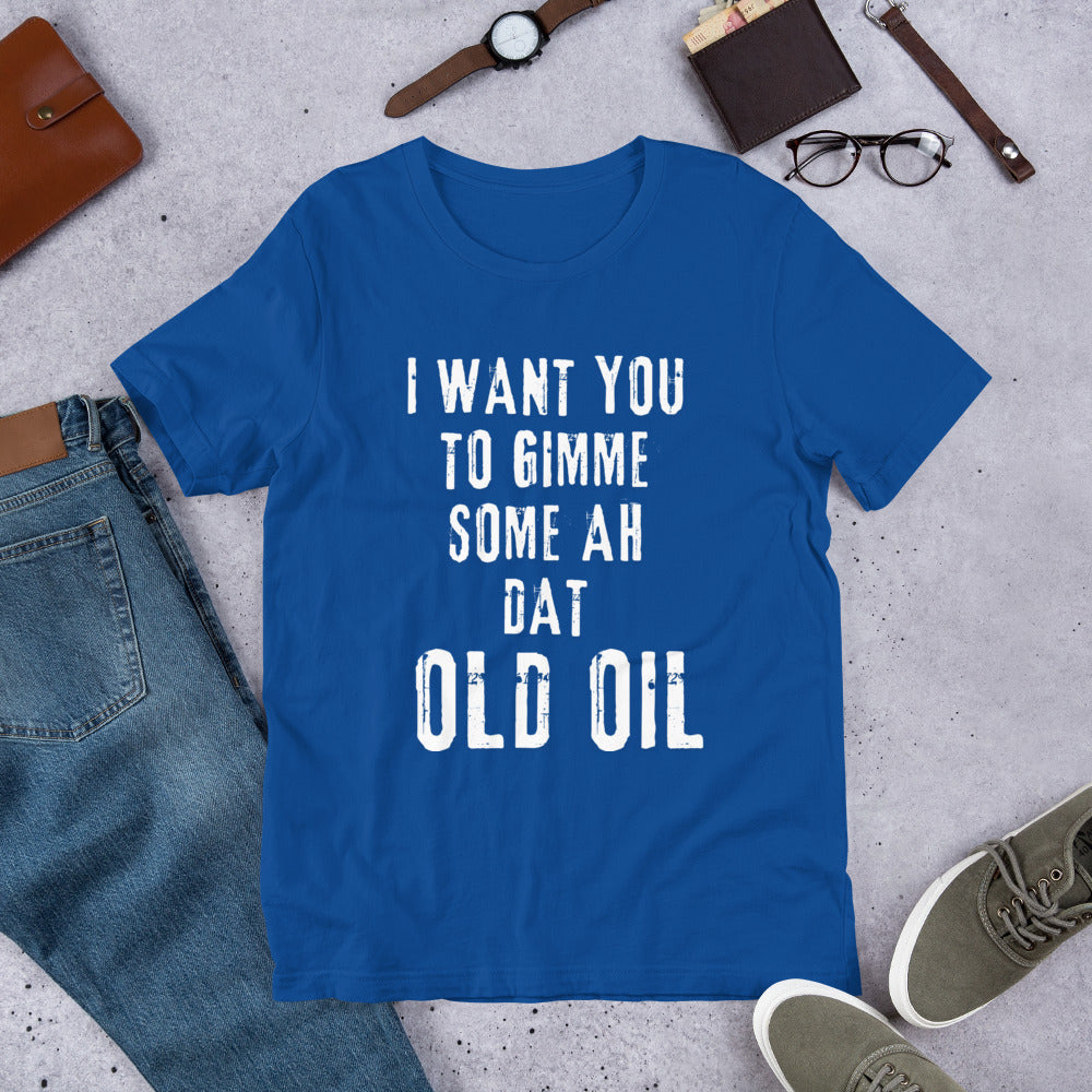 I Want You To Gimme Some Ah Dat Old Oil Unisex T-Shirt