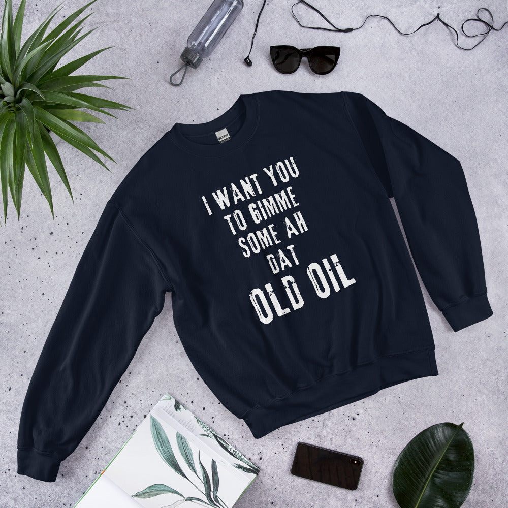 I Want You To Gimme Some Ah Dat Old Oil Sweatshirt